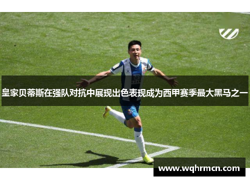 皇家贝蒂斯在强队对抗中展现出色表现成为西甲赛季最大黑马之一