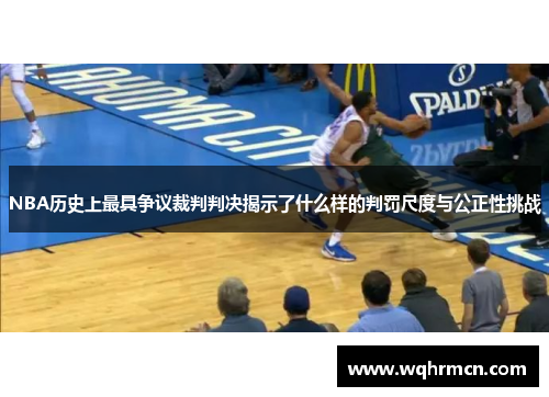 NBA历史上最具争议裁判判决揭示了什么样的判罚尺度与公正性挑战