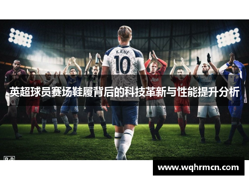英超球员赛场鞋履背后的科技革新与性能提升分析