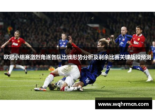 欧冠小组赛激烈角逐各队出线形势分析及剩余比赛关键战役预测