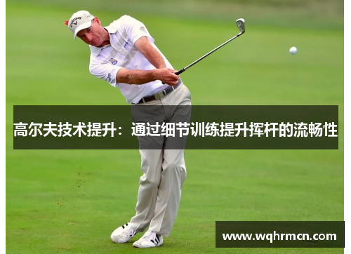 高尔夫技术提升：通过细节训练提升挥杆的流畅性